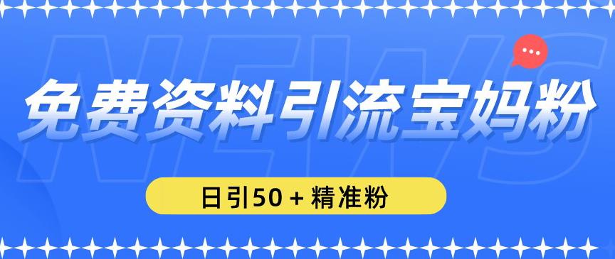 免费资料引流宝妈粉，日引50+精准粉【揭秘】-网创学社
