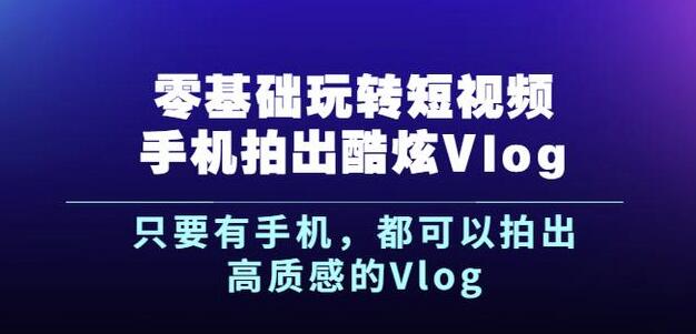 杨精坤零基础玩转短视频手机拍出酷炫Vlog，只要有手机就可以拍出高质感的Vlog-网创学社