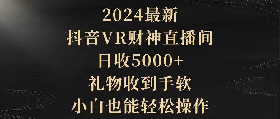 2024最新，抖音VR财神直播间，日收5000+，礼物收到手软，小白也能轻松操作-网创学社