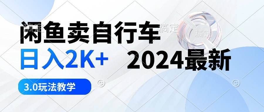 闲鱼卖自行车 日入2K+ 2024最新 3.0玩法教学-网创学社